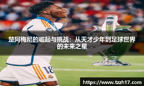 楚阿梅尼的崛起与挑战：从天才少年到足球世界的未来之星